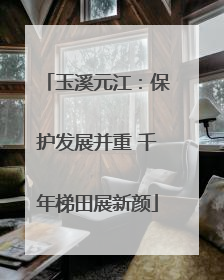玉溪元江：保护发展并重 千年梯田展新颜